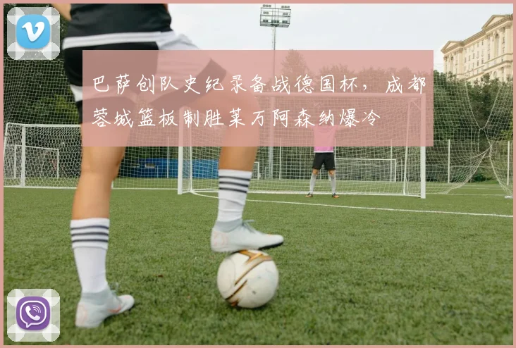 巴萨创队史纪录备战德国杯，成都蓉