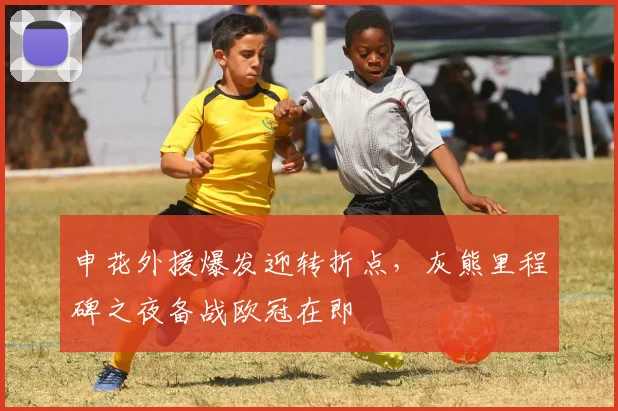 申花外援爆发迎转折点，灰熊里程碑